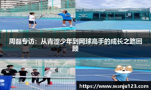 周磊专访：从青涩少年到网球高手的成长之路回顾